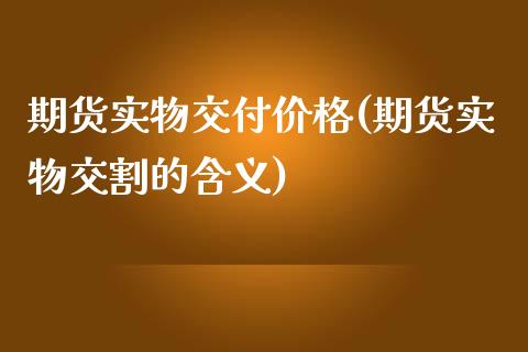 期货实物交付价格(期货实物交割的含义)