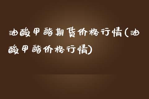 油酸甲酯期货价格行情(油酸甲酯价格行情)_https://www.boyangwujin.com_白银期货_第1张