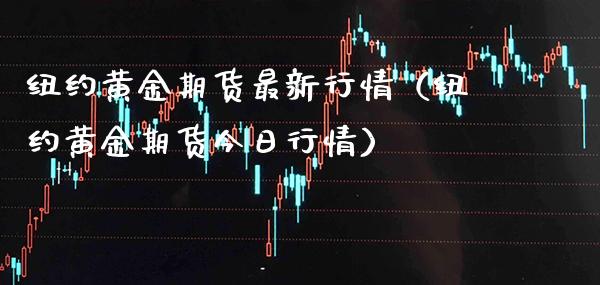 纽约黄金期货最新行情（纽约黄金期货今日行情）