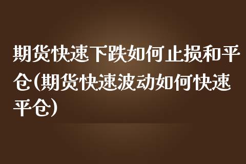 期货快速下跌如何止损和平仓(期货快速波动如何快速平仓)