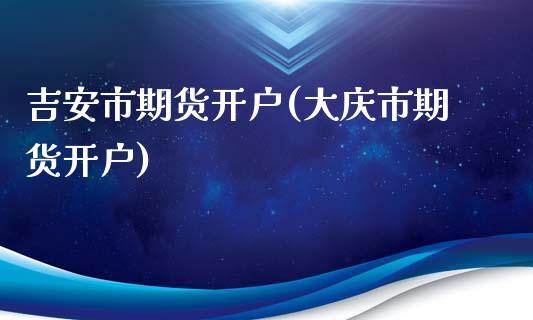 吉安市期货开户(大庆市期货开户)_https://www.boyangwujin.com_期货直播间_第1张