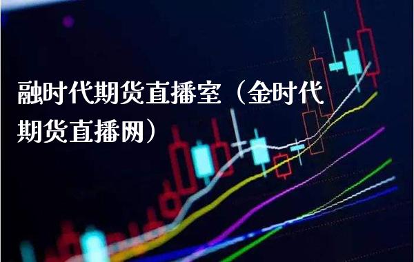 融时代期货直播室（金时代期货直播网）