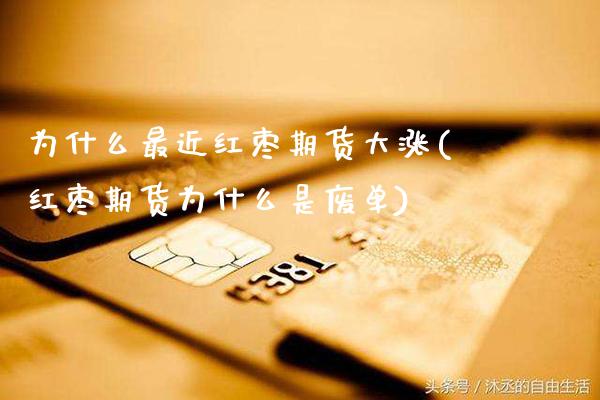 为什么最近红枣期货大涨(红枣期货为什么是废单)_https://www.boyangwujin.com_期货直播间_第1张
