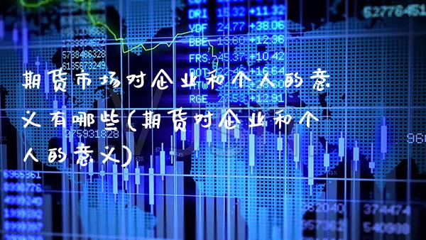 期货市场对企业和个人的意义有哪些(期货对企业和个人的意义)
