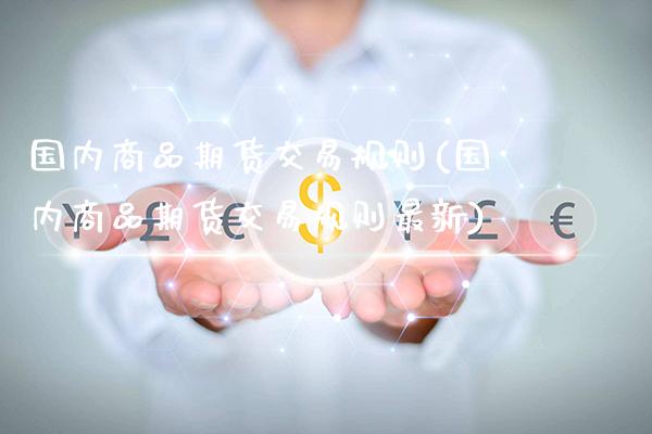 国内商品期货交易规则(国内商品期货交易规则最新)_https://www.boyangwujin.com_期货直播间_第1张