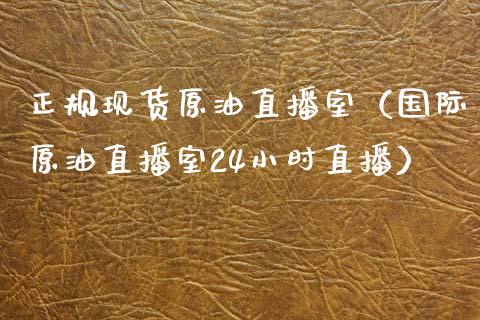 正规现货原油直播室（国际原油直播室24小时直播）_https://www.boyangwujin.com_恒生指数_第1张