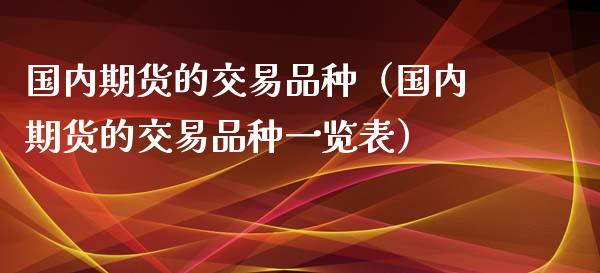 国内期货的交易品种（国内期货的交易品种一览表）_https://www.boyangwujin.com_期货直播间_第1张