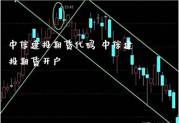 中信建投期货代码 中信建投期货开户_https://www.boyangwujin.com_期货直播间_第1张