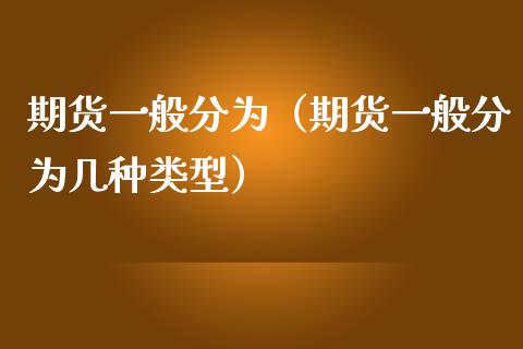 期货一般分为（期货一般分为几种类型）_https://www.boyangwujin.com_黄金期货_第1张