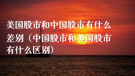 美国股市和中国股市有什么差别（中国股市和美国股市有什么区别）