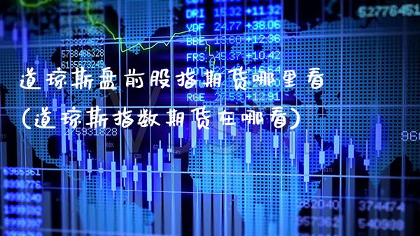 道琼斯盘前股指期货哪里看(道琼斯指数期货在哪看)_https://www.boyangwujin.com_内盘期货_第1张