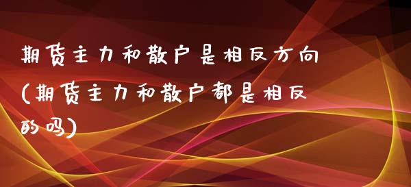 期货主力和散户是相反方向(期货主力和散户都是相反的吗)_https://www.boyangwujin.com_道指期货_第1张