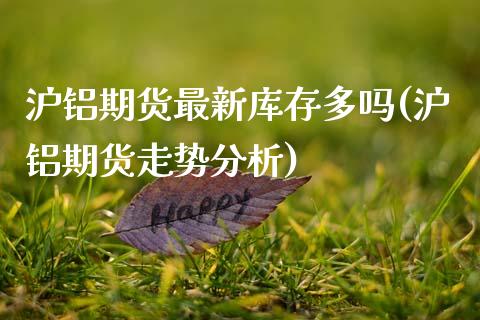 沪铝期货最新库存多吗(沪铝期货走势分析)