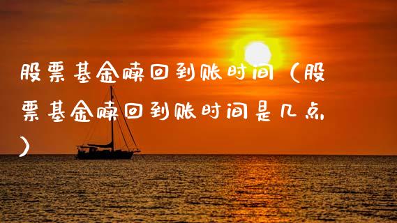 股票基金赎回到账时间（股票基金赎回到账时间是几点）_https://www.boyangwujin.com_期货直播间_第1张