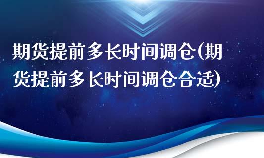 期货提前多长时间调仓(期货提前多长时间调仓合适)