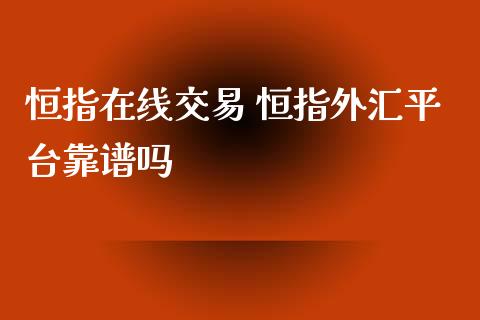 恒指在线交易 恒指外汇平台靠谱吗