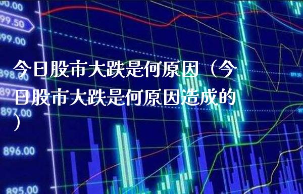今日股市大跌是何原因（今日股市大跌是何原因造成的）