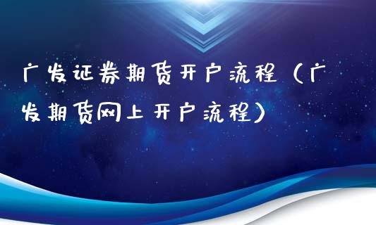 广发证券期货开户流程（广发期货网上开户流程）_https://www.boyangwujin.com_黄金期货_第1张