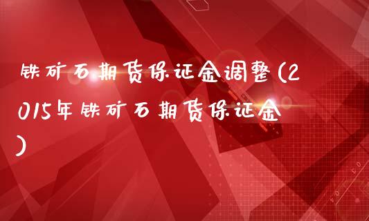 铁矿石期货保证金调整(2015年铁矿石期货保证金)_https://www.boyangwujin.com_内盘期货_第1张