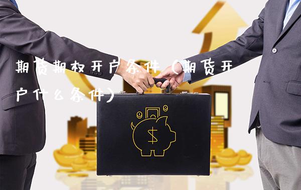 期货期权开户条件（期货开户什么条件）