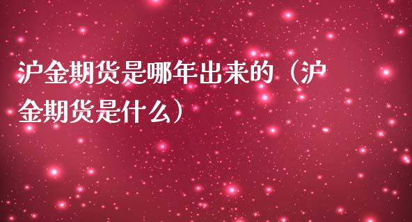 沪金期货是哪年出来的（沪金期货是什么）_https://www.boyangwujin.com_原油期货_第1张