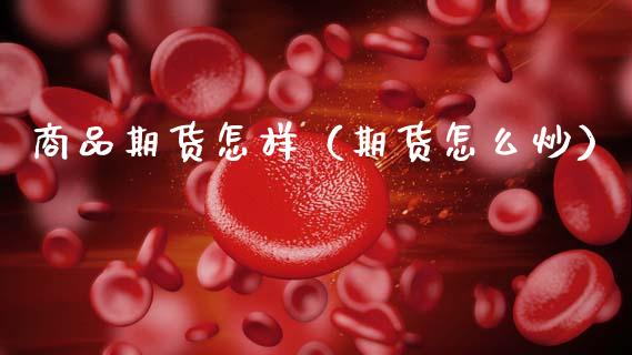 商品期货怎样（期货怎么炒）_https://www.boyangwujin.com_期货直播间_第1张