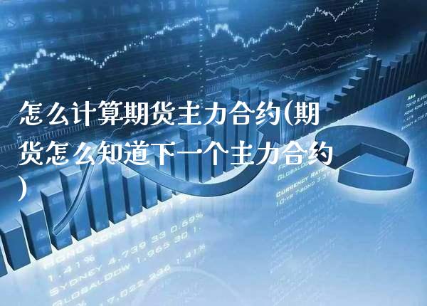 怎么计算期货主力合约(期货怎么知道下一个主力合约)_https://www.boyangwujin.com_恒生指数_第1张