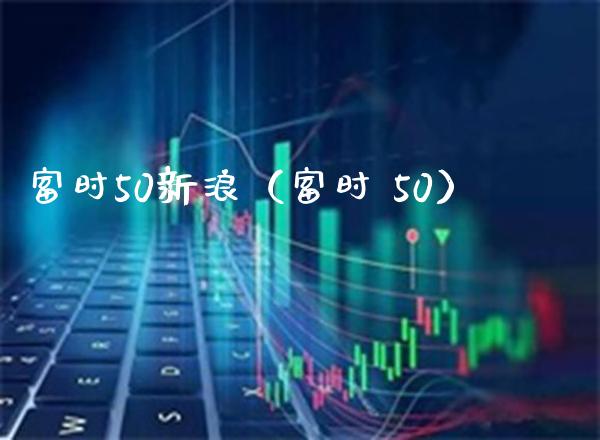 富时50新浪（富时 50）_https://www.boyangwujin.com_期货直播间_第1张
