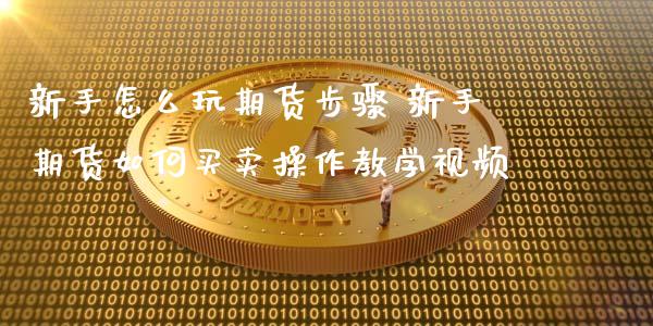新手怎么玩期货步骤 新手期货如何买卖操作教学视频_https://www.boyangwujin.com_期货直播间_第1张