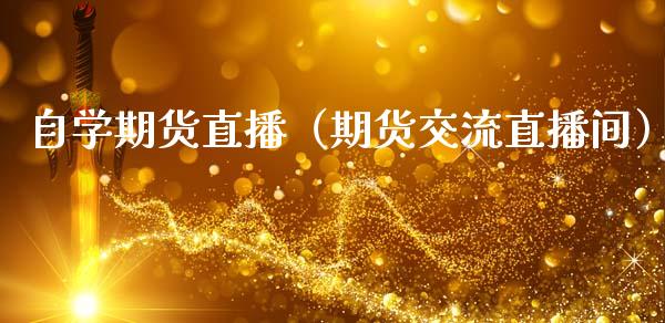 自学期货直播（期货交流直播间）_https://www.boyangwujin.com_期货直播间_第1张