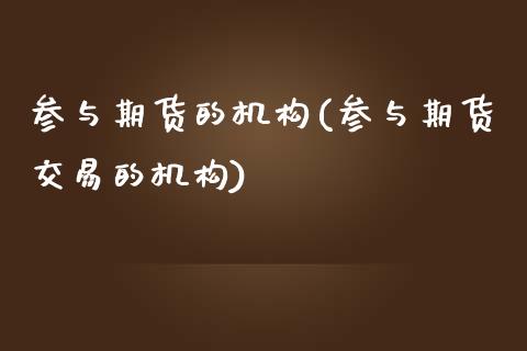 参与期货的机构(参与期货交易的机构)