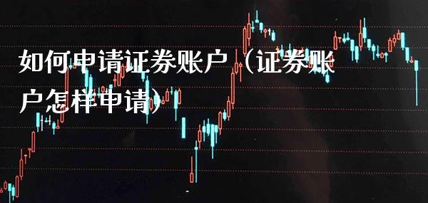 如何申请证券账户（证券账户怎样申请）