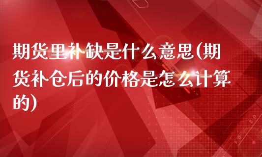 期货里补缺是什么意思(期货补仓后的价格是怎么计算的)