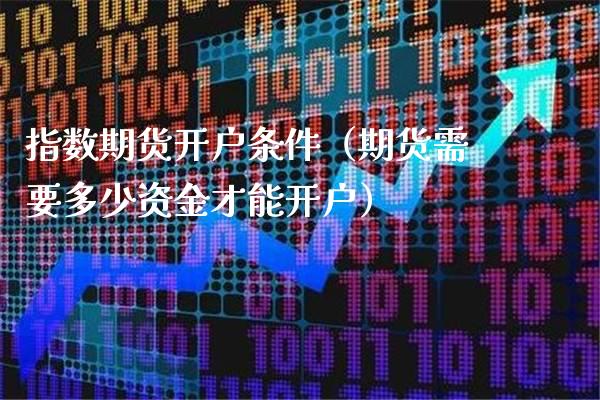 指数期货开户条件（期货需要多少资金才能开户）