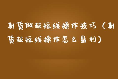 期货做超短线操作技巧（期货超短线操作怎么盈利）_https://www.boyangwujin.com_期货直播间_第1张