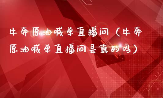 牛奔原油喊单直播间（牛奔原油喊单直播间是真的吗）_https://www.boyangwujin.com_期货直播间_第1张