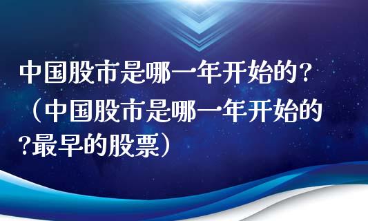 中国股市是哪一年开始的?（中国股市是哪一年开始的?最早的股票）