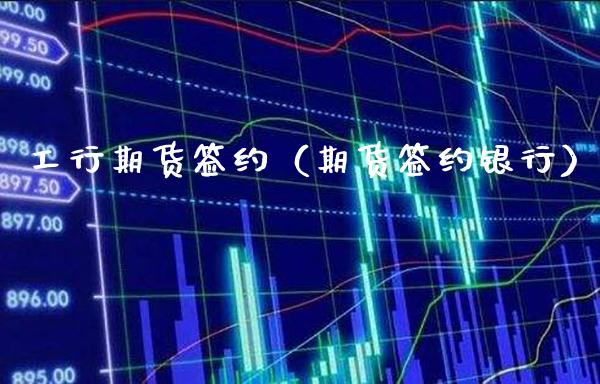 工行期货签约（期货签约银行）_https://www.boyangwujin.com_黄金期货_第1张
