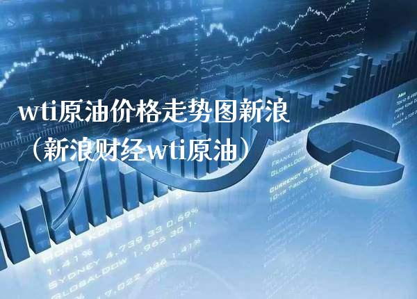 wti原油价格走势图新浪（新浪财经wti原油）