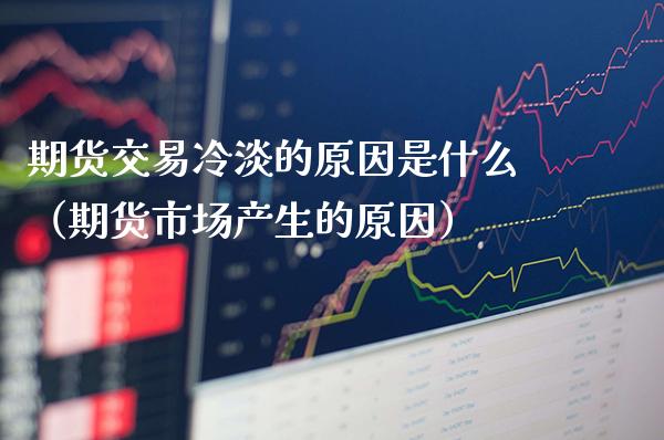 期货交易冷淡的原因是什么（期货市场产生的原因）_https://www.boyangwujin.com_期货直播间_第1张