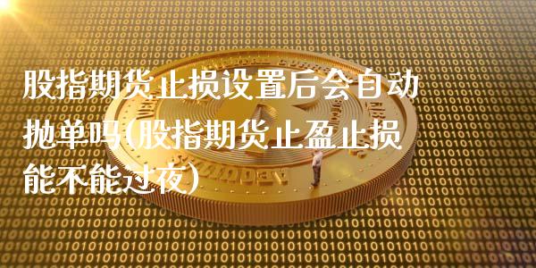 股指期货止损设置后会自动抛单吗(股指期货止盈止损能不能过夜)_https://www.boyangwujin.com_期货科普_第1张