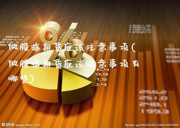 做股指期货应该注意事项(做股指期货应该注意事项有哪些)_https://www.boyangwujin.com_原油期货_第1张