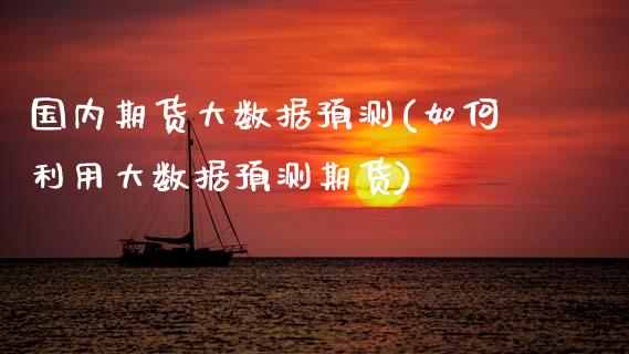 国内期货大数据预测(如何利用大数据预测期货)_https://www.boyangwujin.com_白银期货_第1张