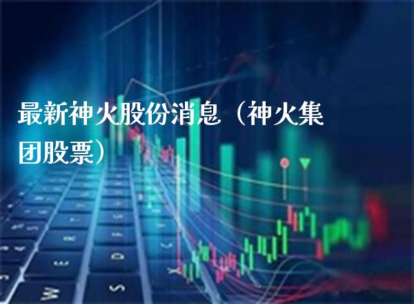 最新神火股份消息（神火集团股票）_https://www.boyangwujin.com_期货直播间_第1张
