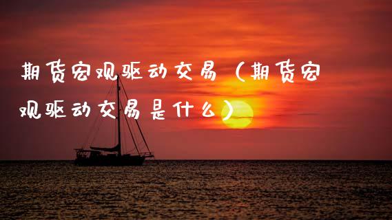 期货宏观驱动交易（期货宏观驱动交易是什么）_https://www.boyangwujin.com_期货直播间_第1张