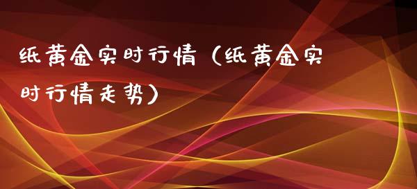 纸黄金实时行情（纸黄金实时行情走势）