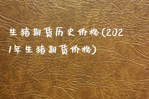 生猪期货历史价格(2021年生猪期货价格)_https://www.boyangwujin.com_期货直播间_第1张