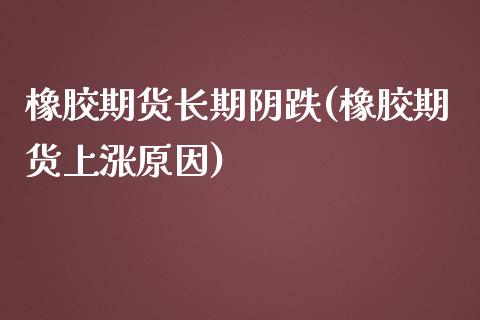 橡胶期货长期阴跌(橡胶期货上涨原因)_https://www.boyangwujin.com_期货直播间_第1张