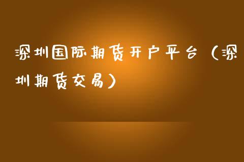深圳国际期货开户平台（深圳期货交易）_https://www.boyangwujin.com_纳指期货_第1张