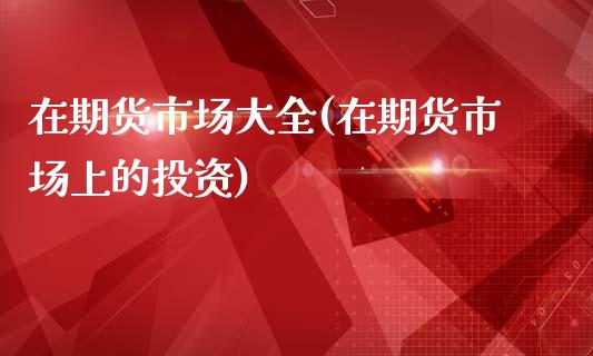 在期货市场大全(在期货市场上的投资)